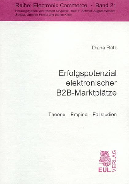 Erfolgspotenzial elektronischer B2B-Marktplätze: Theorie - Empirie - Fallstudien: Theorie - Empirie - Fallstudien. Diss. (Electronic Commerce) Law