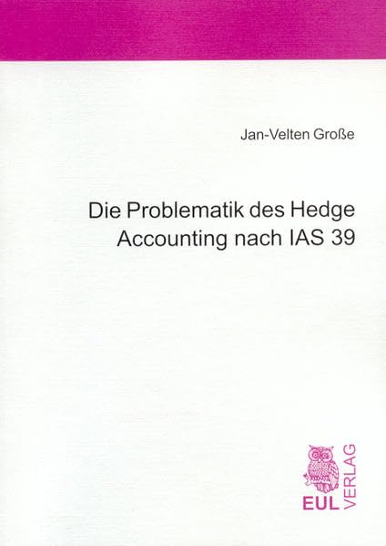 Die Problematik des Hedge Accounting nach IAS 39: Problemdiskussion und Lösungsansätze zur Entbehrlichkeit des Hedge Accounting unter Beibehaltung der ... Beibehaltung der gemischten Bewertung. Diss. Law