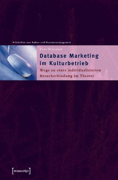 Database Marketing im Kulturbetrieb: Wege zu einer individualisierten Besucherbindung im Theater (Schriften zum Kultur- und Museumsmanagement) Law