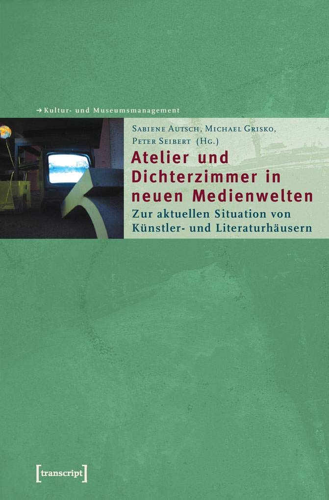 Atelier und Dichterzimmer in neuen Medienwelten: Zur aktuellen Situation von Künstler- und Literaturhäusern (Schriften zum Kultur- und Museumsmanagement) Social Sciences