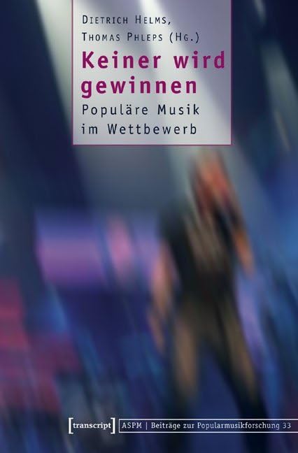 Keiner wird gewinnen: Populäre Musik im Wettbewerb (Beiträge zur Popularmusikforschung) Media & Communication