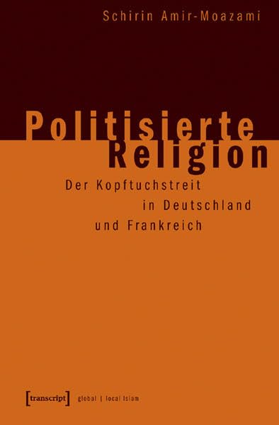 Politisierte Religion: Der Kopftuchstreit in Deutschland und Frankreich (Globaler lokaler Islam) Books