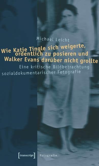 Wie Katie Tingle sich weigerte, ordentlich zu posieren und Walker Evans darüber nicht grollte: Eine kritische Bildbetrachtung sozialdokumentarischer Fotografie (Kultur- und Medientheorie) Media & Communication