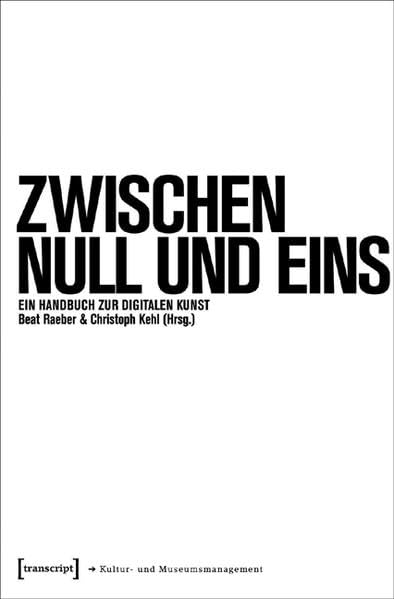 Zwischen Null und Eins: Ein Handbuch zur digitalen Kunst (Schriften zum Kultur- und Museumsmanagement) Business, Finance & Career