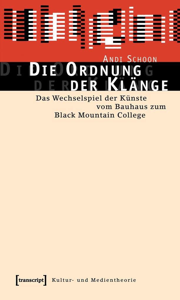 Die Ordnung der Klänge: Das Wechselspiel der Künste vom Bauhaus zum Black Mountain College (Kultur- und Medientheorie) Media & Communication