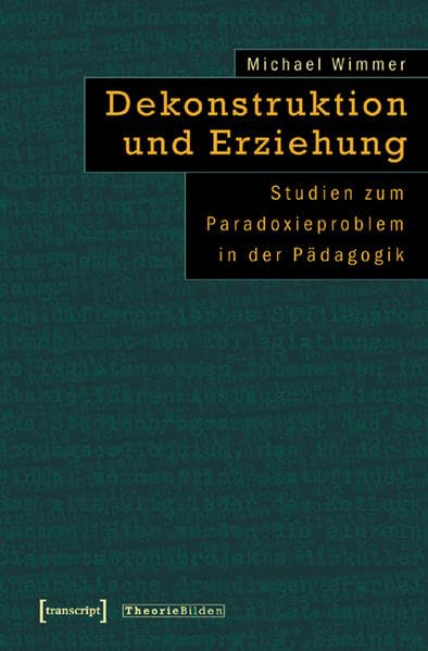 Dekonstruktion und Erziehung: Studien zum Paradoxieproblem in der Pädagogik (Theorie Bilden) Education & Training