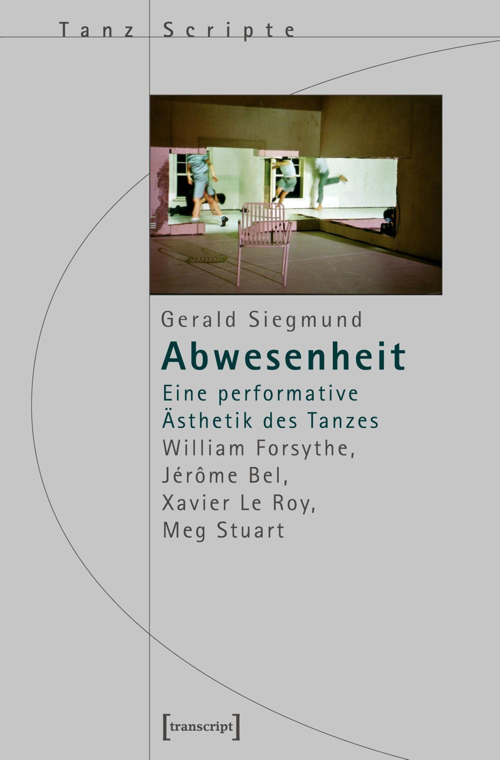 Abwesenheit: Eine performative Ästhetik des Tanzes. William Forsythe, Jérôme Bel, Xavier Le Roy, Meg Stuart (TanzScripte) Books