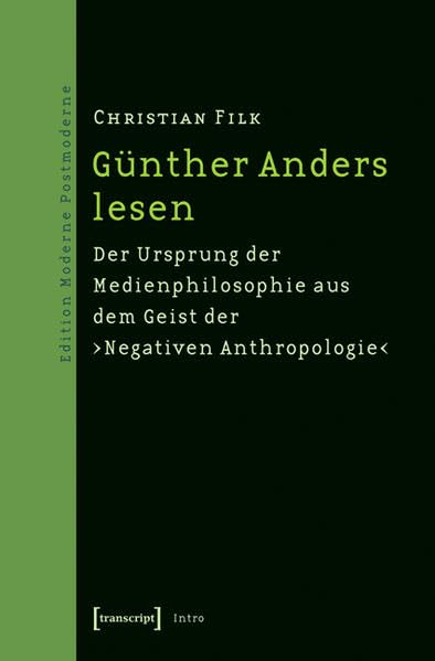 Günther Anders lesen: Der Ursprung der Medienphilosophie aus dem Geist der ¼Negativen Anthropologie½ (Edition Moderne Postmoderne) Media & Communication