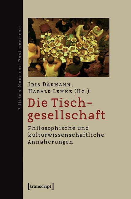 Die Tischgesellschaft: Philosophische und kulturwissenschaftliche Annäherungen (Edition Moderne Postmoderne) Philosophy