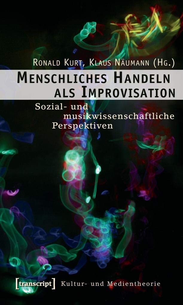 Menschliches Handeln als Improvisation: Sozial- und musikwissenschaftliche Perspektiven (Kultur- und Medientheorie) Law