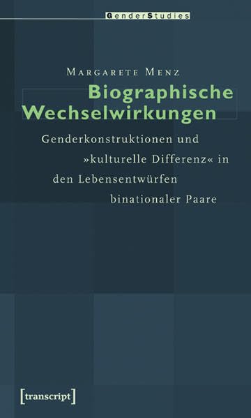 Biographische Wechselwirkungen: Genderkonstruktionen und »kulturelle Differenz« in den Lebensentwürfen binationaler Paare (Gender Studies) Books