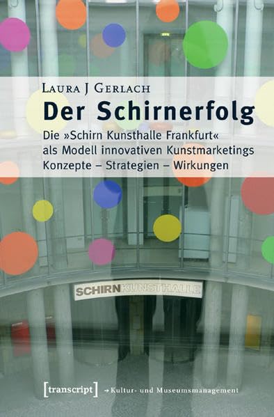 Der Schirnerfolg: Die »Schirn Kunsthalle Frankfurt« als Modell innovativen Kunstmarketings. Konzepte - Strategien - Wirkungen (Schriften zum Kultur- und Museumsmanagement) Law