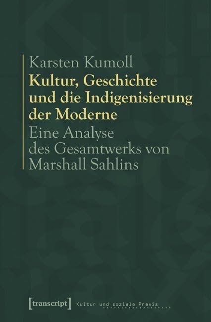 Kultur, Geschichte und die Indigenisierung der Moderne: Eine Analyse des Gesamtwerks von Marshall Sahlins (Kultur und soziale Praxis) Books