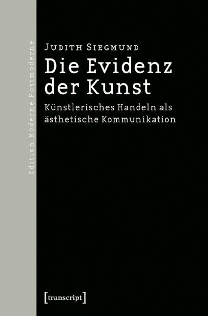 Die Evidenz der Kunst: Künstlerisches Handeln als ästhetische Kommunikation (Edition Moderne Postmoderne) Philosophy