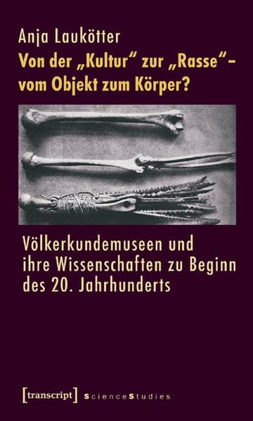 Von der »Kultur« zur »Rasse« – vom Objekt zum Körper?: Völkerkundemuseen und ihre Wissenschaften zu Beginn des 20. Jahrhunderts (Science Studies) Social Sciences