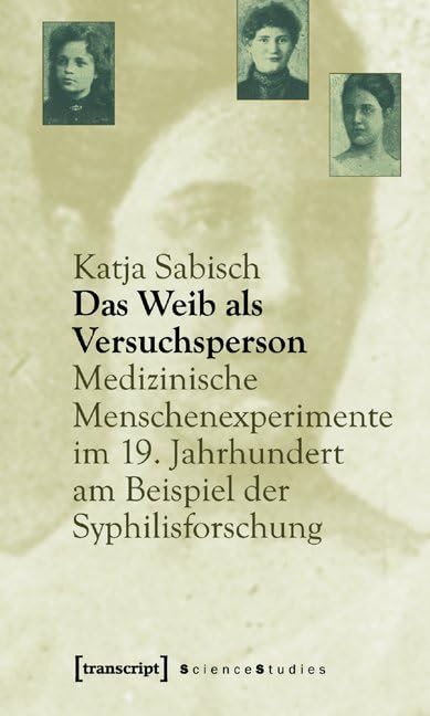 Das Weib als Versuchsperson: Medizinische Menschenexperimente im 19. Jahrhundert am Beispiel der Syphilisforschung (Science Studies) Medicine