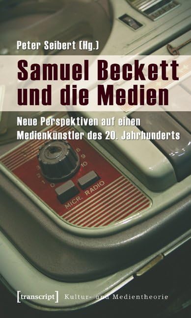 Samuel Beckett und die Medien: Neue Perspektiven auf einen Medienkünstler des 20. Jahrhunderts (Kultur- und Medientheorie) Media & Communication