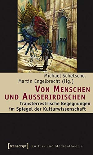 Von Menschen und Außerirdischen: Transterrestrische Begegnungen im Spiegel der Kulturwissenschaft (Kultur- und Medientheorie) Media & Communication