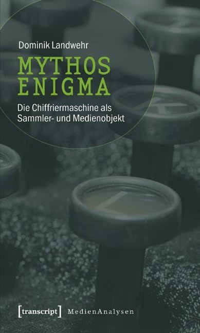 Mythos Enigma: Die Chiffriermaschine als Sammler- und Medienobjekt (MedienAnalysen) Media & Communication