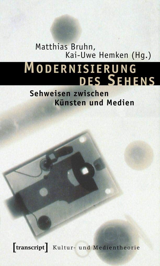 Modernisierung des Sehens: Sehweisen zwischen Künsten und Medien (Kultur- und Medientheorie) Media & Communication