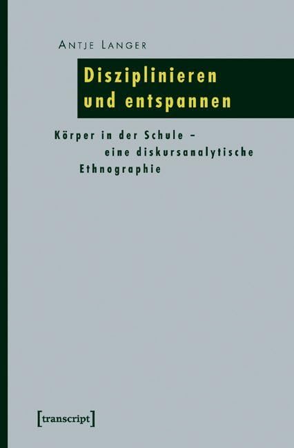 Disziplinieren und entspannen: Körper in der Schule – eine diskursanalytische Ethnographie (Pädagogik) Philosophy