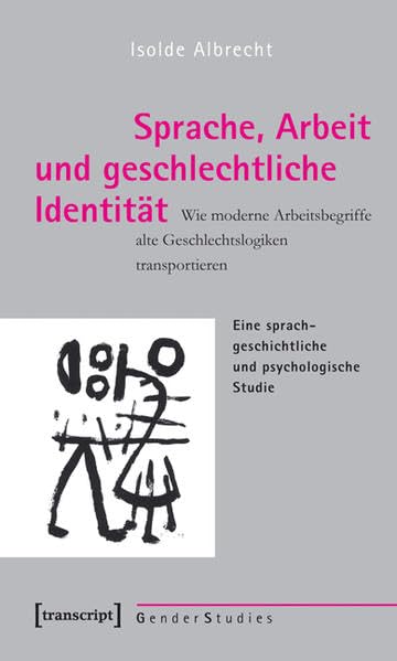 Sprache, Arbeit und geschlechtliche Identität: Wie moderne Arbeitsbegriffe alte Geschlechtslogiken transportieren. Eine sprachgeschichtliche und psychologische Studie (Gender Studies) Books
