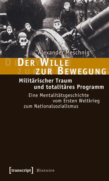 Der Wille zur Bewegung: Militärischer Traum und totalitäres Programm. Eine Mentalitätsgeschichte vom Ersten Weltkrieg zum Nationalsozialismus (Histoire) Social Sciences
