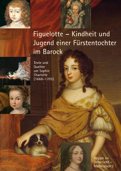 300. Todestag Sophie Charlotte. Figuelotte - Kindheit und Jugend einer Fürstentochter im Barock. Texte und Quellen um Sophie Charlotte (1668-1705) Politics & History