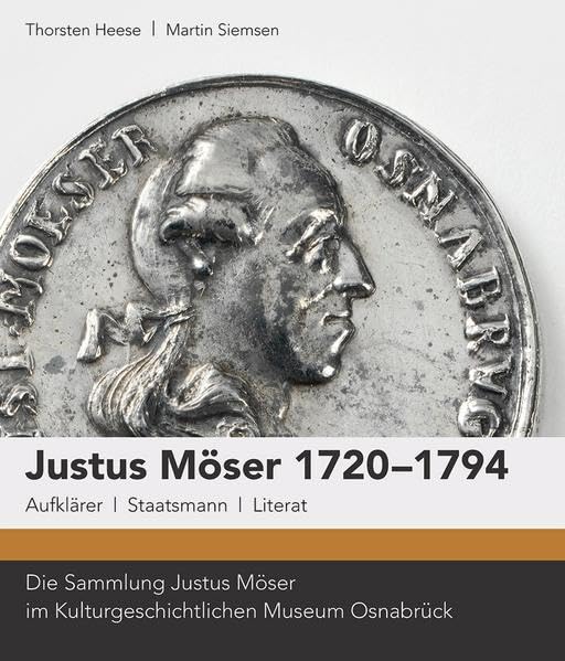 Justus Möser 1720-1794. Aufklärer, Staatsmann, Literat.: Die Sammlung Justus Möser im Kulturgeschichtlichen Museum Osnabrück. Osnabrücker Kulturdenkmäler Band 14 Politics & History