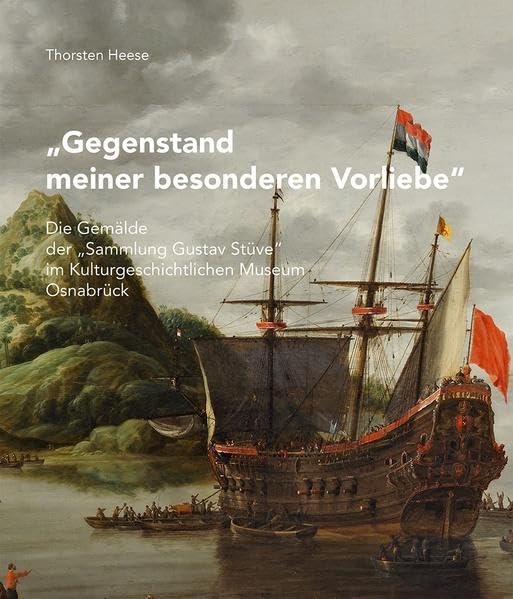 Gegenstand meiner besonderen Vorliebe: Die Gemälde der "Sammlung Gustav Stüve" im Kulturgeschichtlichen Museum Osnabrück (Osnabrücker Kulturdenkmäler: ... und Kulturgeschichte der Stadt Osnabrück) Film, Art & Culture