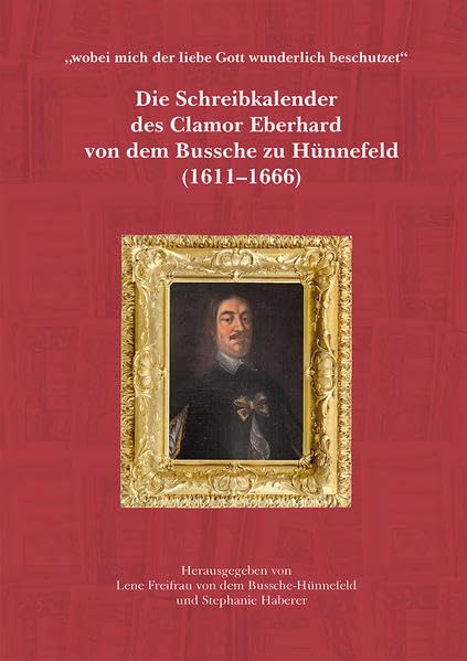 Die Schreibkalender des Clamor Eberhard von dem Bussche zu Hünnefeld (1611-1666): "wobei mich der liebe Gott wunderlich beschutzet" Essays & Short Stories