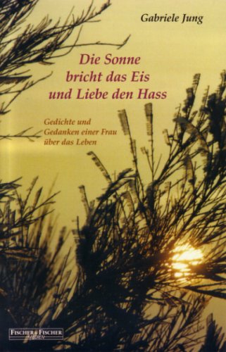 Die Sonne bricht das Eis und Liebe den Hass: Gedichte und Gedanken einer Frau über das Leben Books