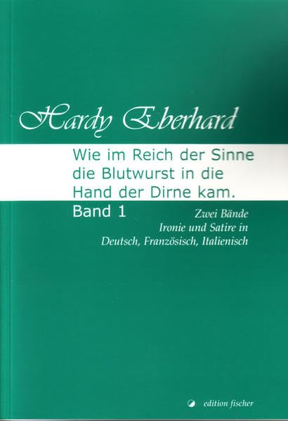 Wie im Reich der Sinne die Blutwurst in die Hand der Dirne kam: Band 1. Zwei Bände Ironie und Satire in Deutsch, Französisch, Italienisch Humour & Satire