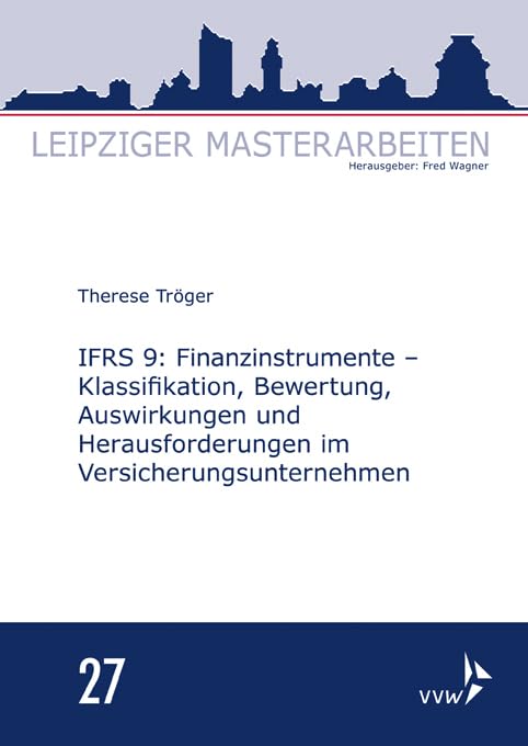 IFRS 9: Finanzinstrumente - Klassifikation, Bewertung, Auswirkungen und Herausforderungen im Versicherungsunternehmen (Leipziger Masterarbeiten) Law