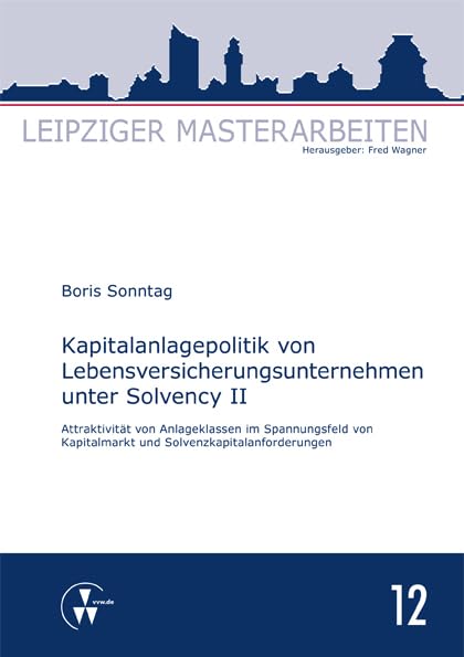 Kapitalanlagepolitik von Lebensversicherungsunternehmen unter Solvency II: Attraktivität von Anlageklassen im Spannungsfeld von Kapitalmarkt und Solvenzkapitalanforderungen (Leipziger Masterarbeiten) Law