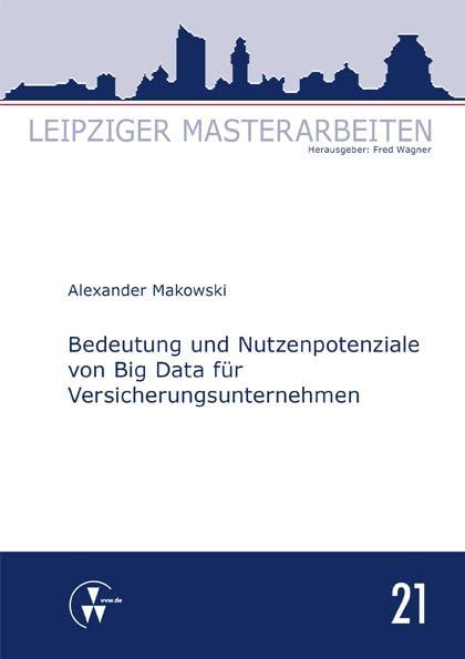 Bedeutung und Nutzenpotenziale von Big Data für Versicherungsunternehmen (Leipziger Masterarbeiten) Law