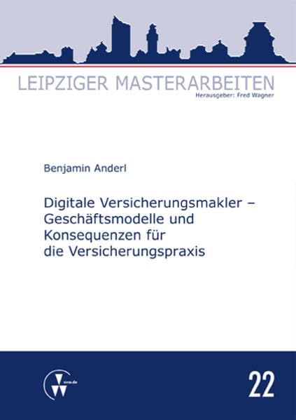 Digitale Versicherungsmakler - Geschäftsmodelle und Konsequenzen für die Versicherungspraxis (Leipziger Masterarbeiten) Law