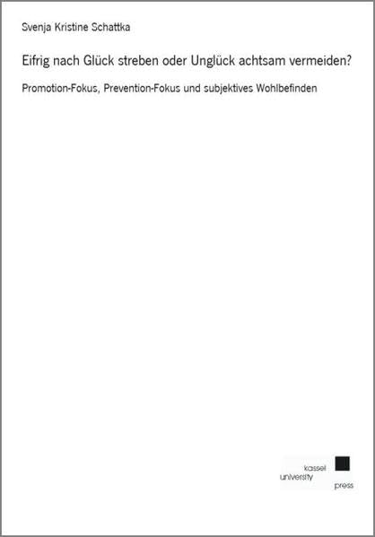 Eifrig nach Glück streben oder Unglück achtsam vermeiden?: Promotion-Fokus, Prevention-Fokus und subjektives Wohlbefinden - Schattka, Svenja K book