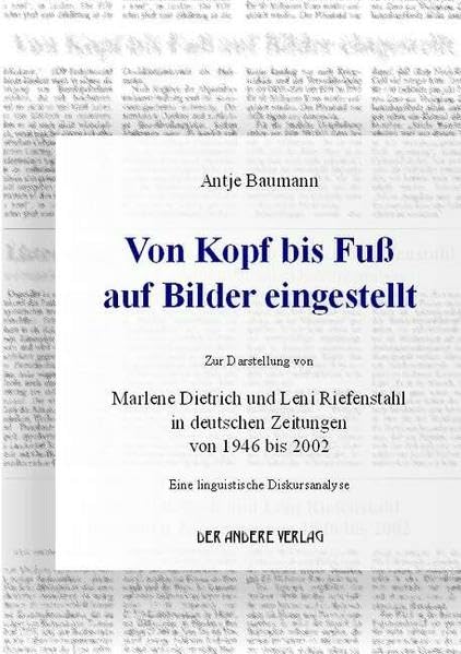 Von Kopf bis Fuss auf Bilder eingestellt - Zur Darstellung von Marlene Dietrich und Leni Riefenstahl in deutschen Zeitungen von 1946 bis 2002: Eine linguistische Diskursanalyse Social Sciences