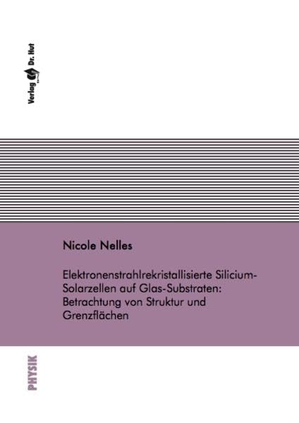 Elektronenstrahlrekristallisierte Silicium-Solarzellen auf Glas-Substraten: Betrachtung von Struktur und Grenzflächen (Physik) Business & Technology