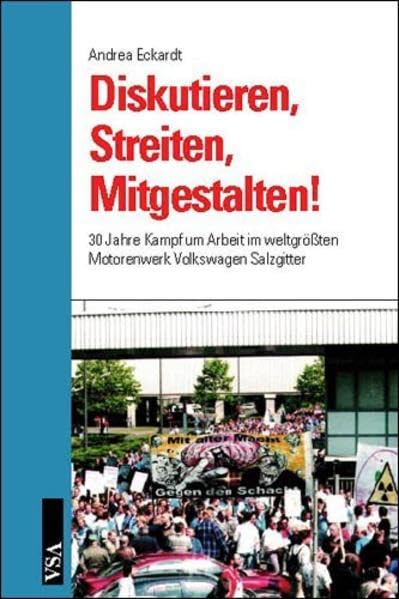 Diskutieren, Streiten, Mitgestalten!: 30 Jahre Kampf um Arbeit im weltgrößten Motorenwerk Volkswagen Salzgitter Business, Finance & Career
