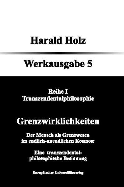 Bd. 5 Grenzwirklichkeiten; Der Mensch als Grenzwesen im endlich-unendlichen Kosmos: Eine transzendental-philosophische Besinnung: Reihe I - Transzendentalphilosophie (Harald Holz Werkausgabe) Philosophy