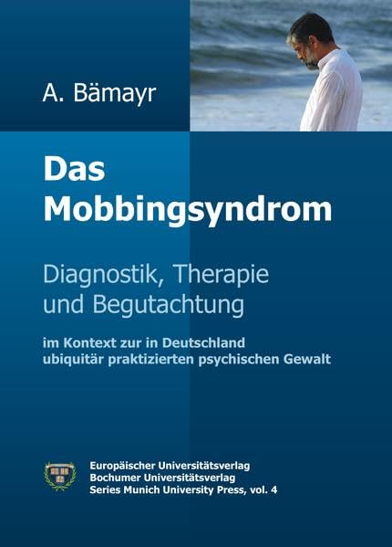 Das Mobbingsyndrom: Diagnostik, Therapie und Begutachtung im Kontext zur in Deutschland ubiquitär praktizierten psychischen Gewalt (Munich University Press) Psychology