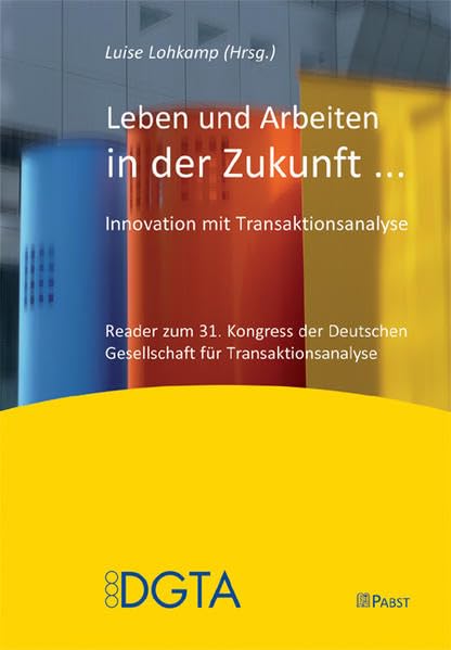 Leben und Arbeiten in der Zukunft ...: Innovation mit Transaktionsanalyse Psychology