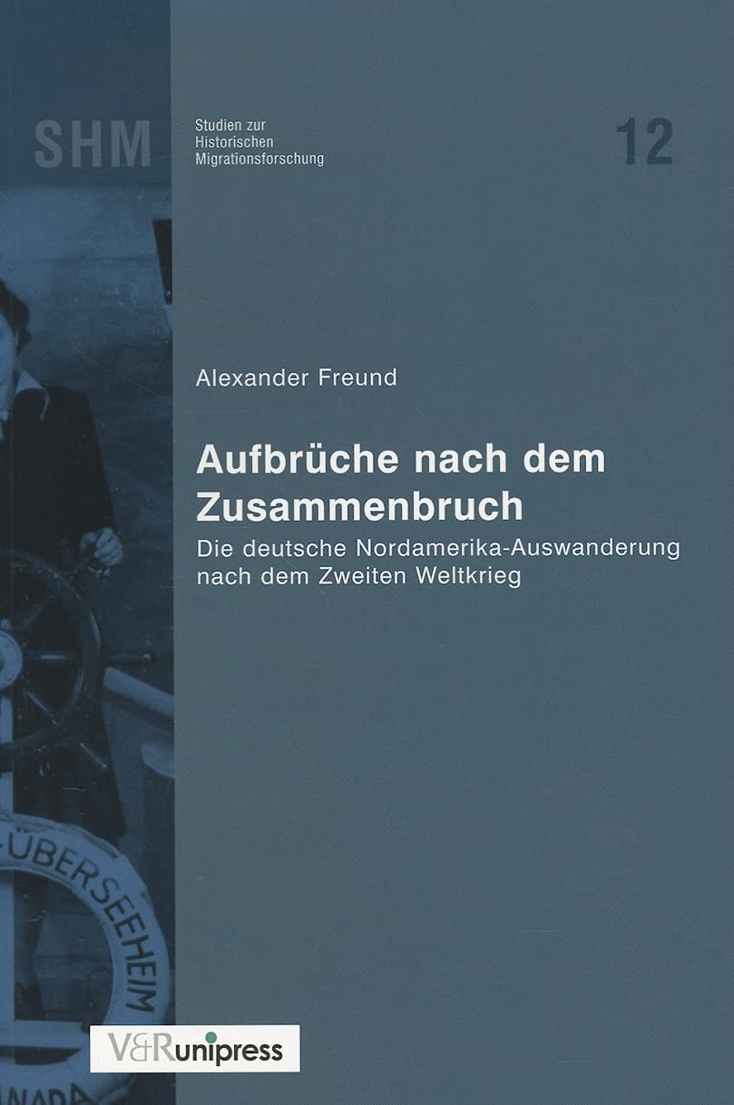 Aufbrüche nach dem Zusammenbruch: Die deutsche Nordamerika-Auswanderung nach dem Zweiten Weltkrieg (Studien zur Historischen Migrationsforschung (SHM), Band 12) Social Sciences