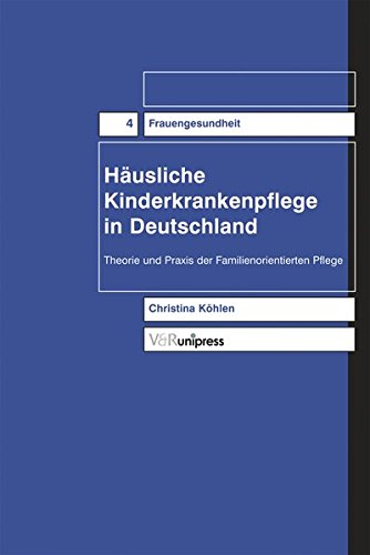 Häusliche Kinderkrankenpflege in Deutschland. Theorie und Praxis der familienorientierten Pflege Medicine