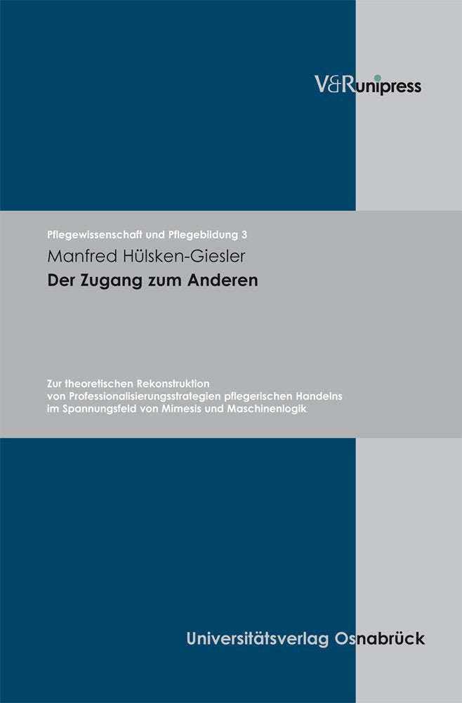 Der Zugang zum Anderen: Zur theoretischen Rekonstruktion von Professionalisierungsstrategien pflegerischen Handelns im Spannungsfeld von Mimesis und ... und Pflegebildung, Band 3) Medicine