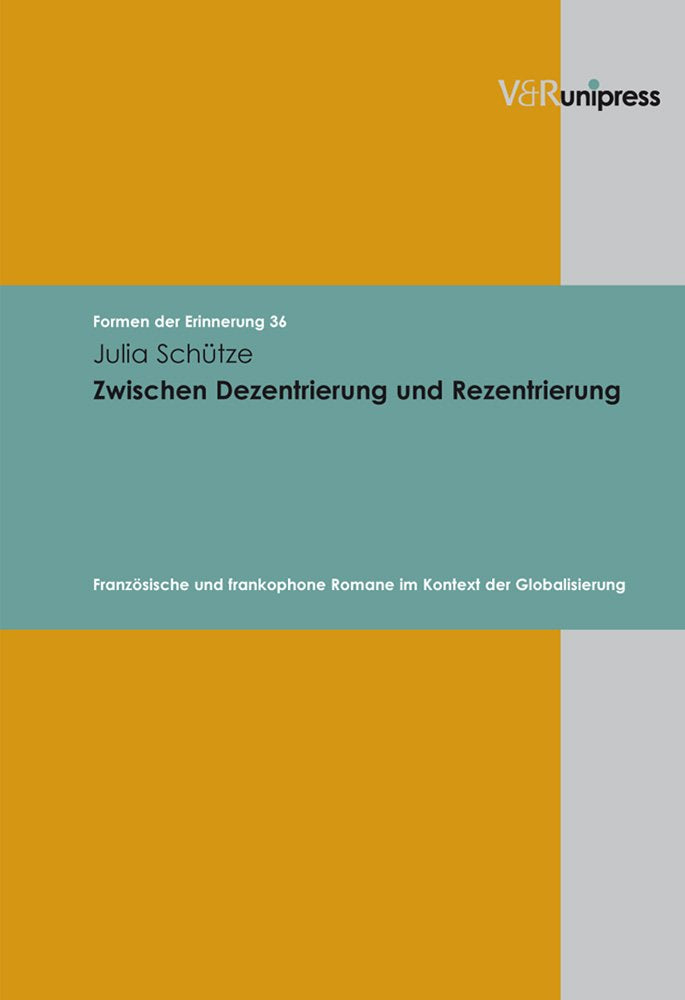 Zwischen Dezentrierung und Rezentrierung: Französische und frankophone Romane im Kontext der Globalisierung (Formen der Erinnerung, Band 36) Contemporary literature