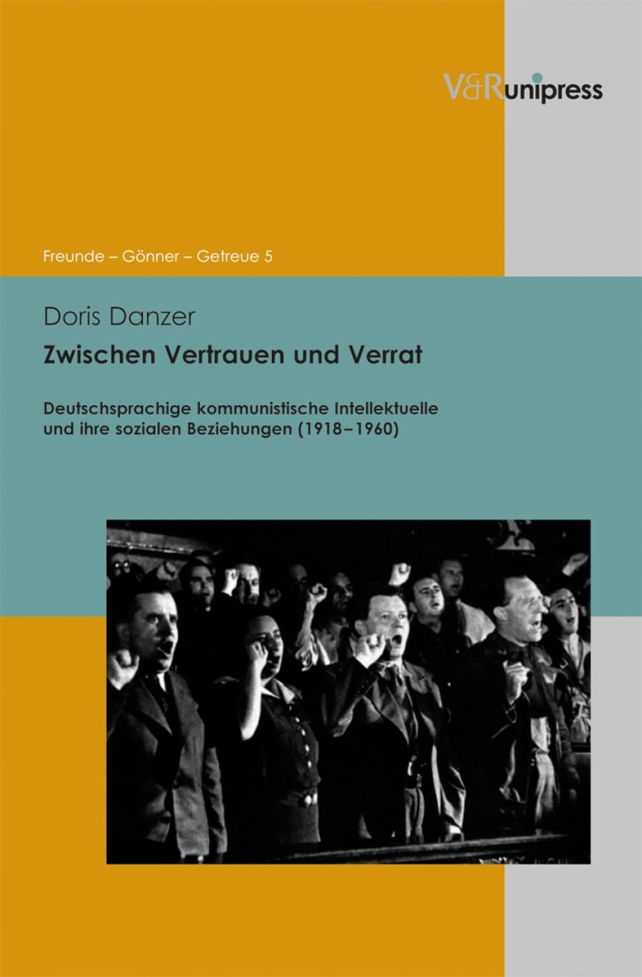Zwischen Vertrauen und Verrat: Deutschsprachige kommunistische Intellektuelle und ihre sozialen Beziehungen (1918-1960) (Freunde – Gönner – Getreue, Band 5) Social Sciences