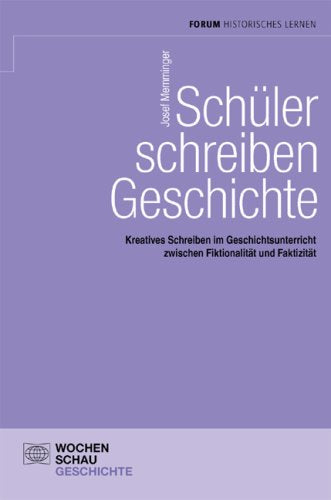 Schüler schreiben Geschichte: Kreatives Schreiben im Geschichtsunterricht zwischen Fiktionalität und Faktizität (Forum Historisches Lernen) Education & Training